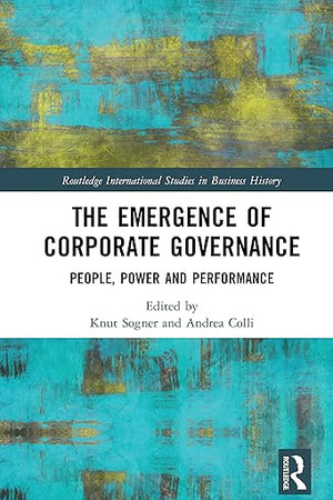 The Emergence of Corporate Governance: People, Power and Performance (Routledge International Studies in Business History)
