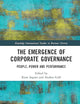 The Emergence of Corporate Governance: People, Power and Performance (Routledge International Studies in Business History)