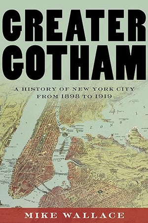Greater Gotham: A History of New York City from 1898 to 1919 (The History of NYC Series)
