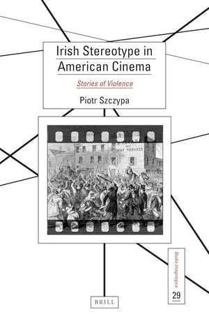 Irish Stereotype in American Cinema: Stories of Violence (Studia Imagologica, 29)