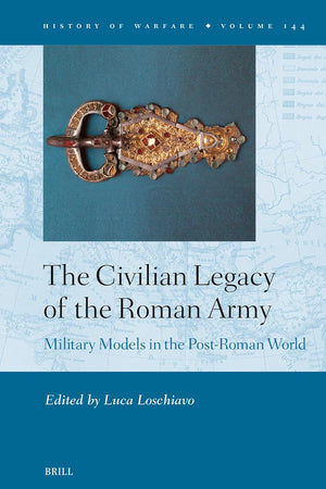 The Civilian Legacy of the Roman Army: Military Models in the Post-Roman World (History of Warfare, 144)