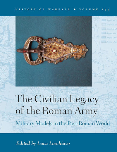 The Civilian Legacy of the Roman Army: Military Models in the Post-Roman World (History of Warfare, 144)