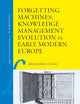 Forgetting Machines: Knowledge Management Evolution in Early Modern Europe (Library of the Written Word, 53)