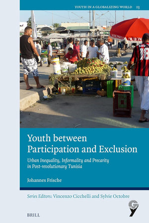 Youth between Participation and Exclusion: Urban Inequality, Informality and Precarity in Post-revolutionary Tunisia (Youth in a Globalizing World, 23)