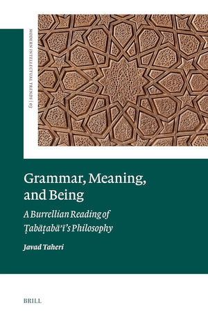 Grammar, Meaning, and Being: A Burrellian Reading of Ṭabaṭabaʾī’s Philosophy (Modern Intellectual Trends, 3)