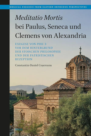 Meditatio Mortis bei Paulus, Seneca und Clemens von Alexandria: Exegese von Phil 3 vor dem Hintergrund der stoischen Philosophie und der patristischen ... from Eastern Orthodox Perspectives, 2)