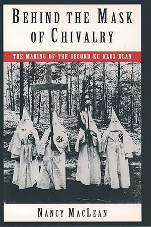 Behind the Mask of Chivalry: The Making of the Second Ku Klux Klan