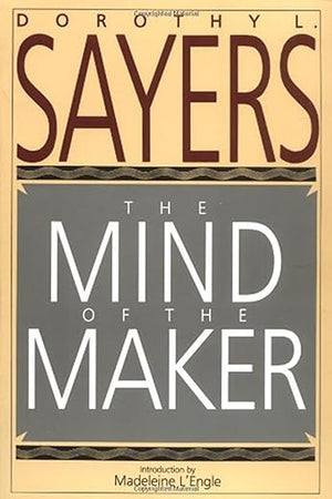 The Mind of the Maker: Dorothy L. Sayers' Witty Classic on the Trinity, Christianity, and Human Creativity