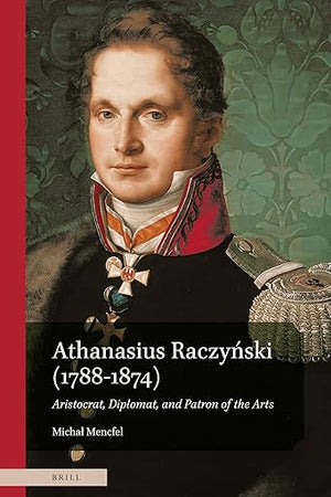 Athanasius Raczyński (1788–1874). Aristocrat, Diplomat, and Patron of the Arts