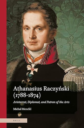 Athanasius Raczyński (1788–1874). Aristocrat, Diplomat, and Patron of the Arts