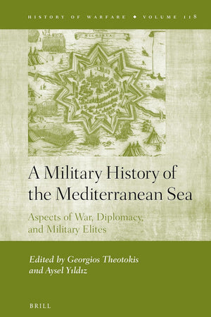 A Military History of the Mediterranean Sea: Aspects of War, Diplomacy, and Military Elites (History of Warfare, 118)