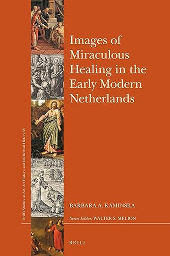 Images of Miraculous Healing in the Early Modern Netherlands (Brill’s Studies on Art, Art History, and Intellectual History, 58)