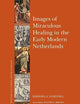 Images of Miraculous Healing in the Early Modern Netherlands (Brill’s Studies on Art, Art History, and Intellectual History, 58)