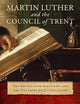 Martin Luther and the Council of Trent: The Battle over Scripture and the Doctrine of Justification