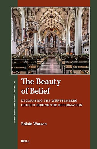 The Beauty of Belief: Decorating the Württemberg Church during the Reformation (St Andrews Studies in Reformation History)