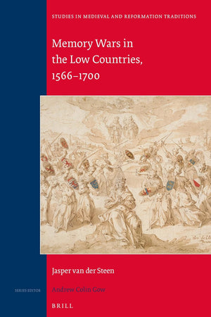Memory Wars in the Low Countries, 1566-1700 (Studies in Medieval and Reformation Traditions, 190)