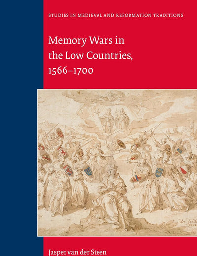 Memory Wars in the Low Countries, 1566-1700 (Studies in Medieval and Reformation Traditions, 190)