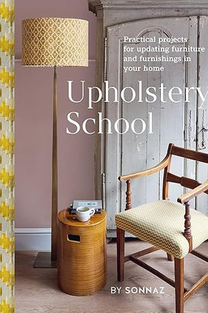 Upholstery School: Practical Projects for Updating Furniture and Furnishings in Your Home