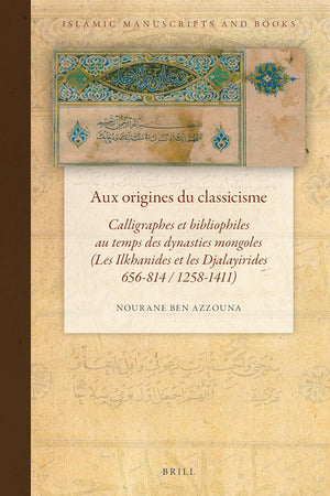 Aux origines du classicisme: Calligraphes et bibliophiles au temps des dynasties mongoles (Les Ilkhanides et les Djalayirides 656-814 / 1258-1411) (Islamic Manuscripts and Books, 17) (Arabic Edition)