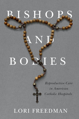 Bishops and Bodies: Reproductive Care in American Catholic Hospitals (Critical Issues in Health and Medicine)