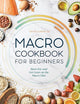 Macro Cookbook for Beginners: Burn Fat and Get Lean on the Macro Diet