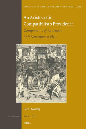 An Aristocratic Compatibilist's Providence: Components of Aquinas's Soft Determinist View (Studies in the History of Christian Traditions, 211)