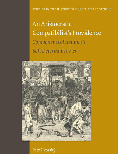 An Aristocratic Compatibilist's Providence: Components of Aquinas's Soft Determinist View (Studies in the History of Christian Traditions, 211)