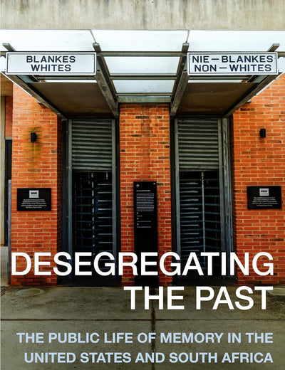 Desegregating the Past: The Public Life of Memory in the United States and South Africa