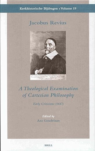 Jacobus Revius: A Theological Examination of Cartesian Philosophy: Early Criticisms (1647) (Kerkhistorische Bijdragen, 19)