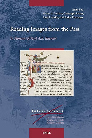 Reading Images from the Past: In Honour of Karl A.E. Enenkel (Intersections, 100)