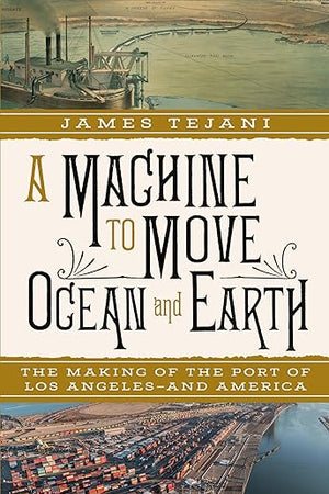 A Machine to Move Ocean and Earth: The Making of the Port of Los Angeles and America