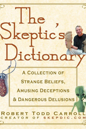 The Skeptic's Dictionary: A Collection of Strange Beliefs, Amusing Deceptions, and Dangerous Delusions
