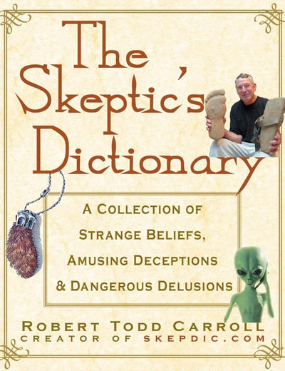 The Skeptic's Dictionary: A Collection of Strange Beliefs, Amusing Deceptions, and Dangerous Delusions