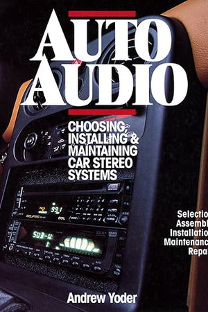 Auto Audio/Choosing Installing & Maintaining Car Stereo Systems: Selection Assembly Installation Maintenance Repair