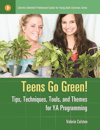 Teens Go Green!: Tips, Techniques, Tools, and Themes for YA Programming (Libraries Unlimited Professional Guides for Young Adult Librarians Series)