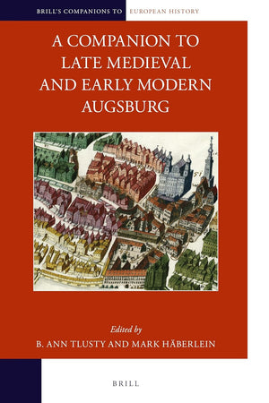 A Companion to Late Medieval and Early Modern Augsburg (Brill's Companions to European History, 20)