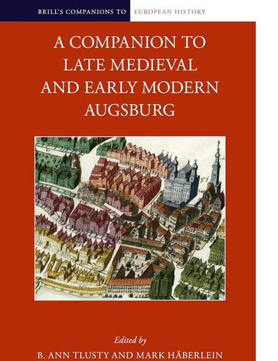 A Companion to Late Medieval and Early Modern Augsburg (Brill's Companions to European History, 20)