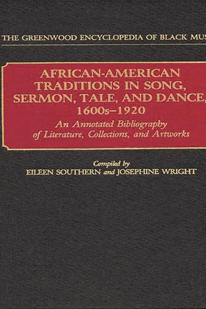 African-American Traditions in Song, Sermon, Tale, and Dance, 1600s-1920: An Annotated Bibliography of Literature, Collections, and Artworks (Contributions in Women's Studies)