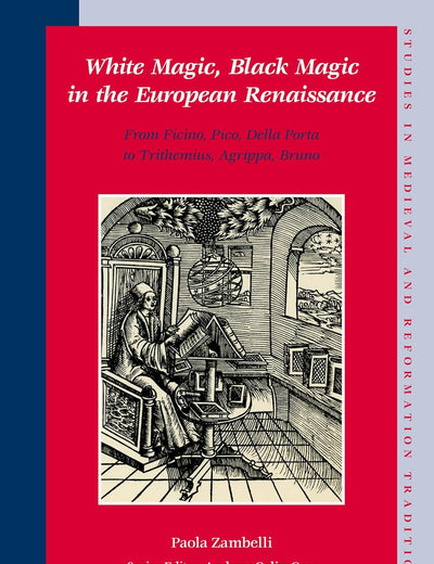 White Magic, Black Magic in the European Renaissance: From Ficino, Pico, Della Porta to Trithemius, Agrippa, Bruno (Studies in Medieval and Reformation Traditions, 125)