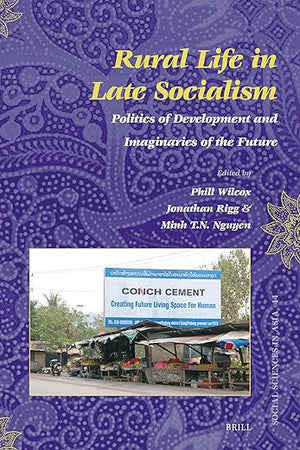 Rural Life in Late Socialism: Politics of Development and Imaginaries of the Future (Social Sciences in Asia, 44)