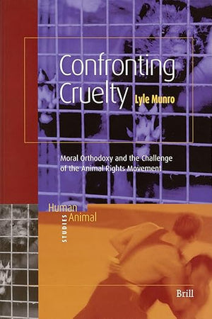 Confronting Cruelty: Moral Orthodoxy and the Challenge of the Animal Rights Movement (Human-Animal Studies, 1)