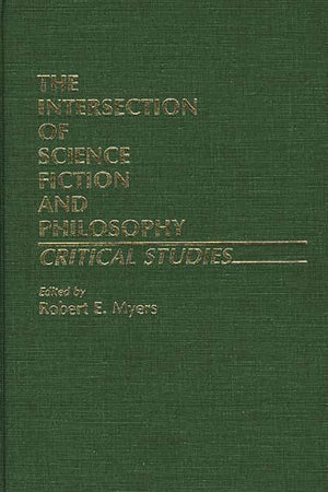 The Intersection of Science Fiction and Philosophy: Critical Studies (Contributions to the Study of Science Fiction and Fantasy)
