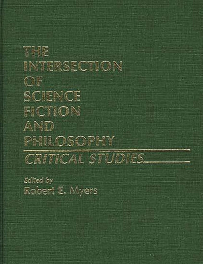 The Intersection of Science Fiction and Philosophy: Critical Studies (Contributions to the Study of Science Fiction and Fantasy)