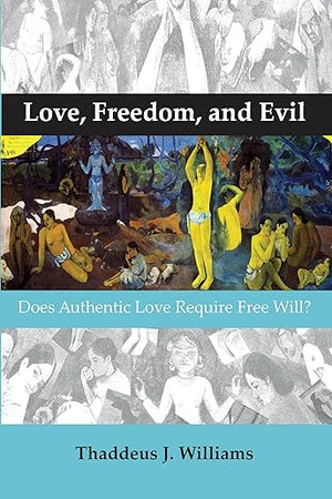 Love, Freedom, and Evil: Does Authentic Love Require Free Will? (Currents of Encounter, 41)