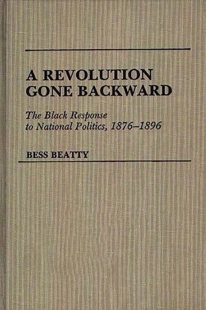 A Revolution Gone Backward: The Black Response to National Politics, 1876-1896 (Contributions in Afro-American and African Studies)