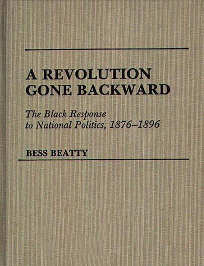 A Revolution Gone Backward: The Black Response to National Politics, 1876-1896 (Contributions in Afro-American and African Studies)