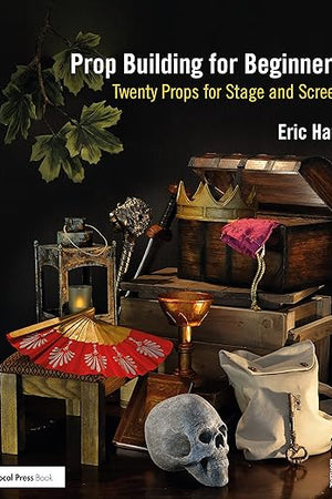 Prop Building for Beginners: Twenty Props for Stage and Screen