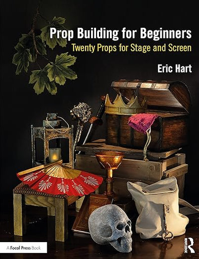Prop Building for Beginners: Twenty Props for Stage and Screen