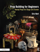 Prop Building for Beginners: Twenty Props for Stage and Screen