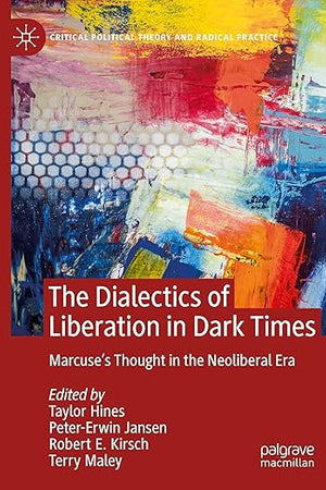 The Dialectics of Liberation in Dark Times: Marcuse's Thought in the Neoliberal Era (Critical Political Theory and Radical Practice)